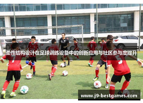 柔性结构设计在足球训练设备中的创新应用与社区参与度提升 柔性结构设计在足球训练设备中的创新应用与社区参与度提升