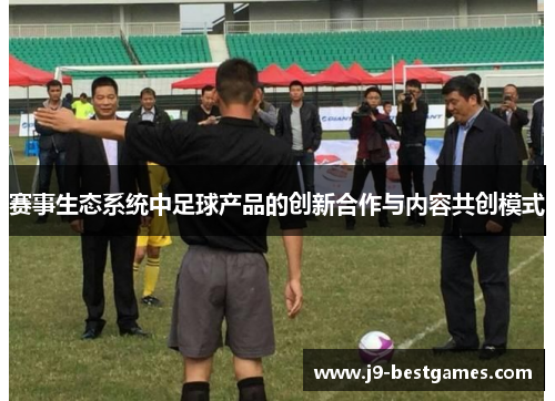 赛事生态系统中足球产品的创新合作与内容共创模式