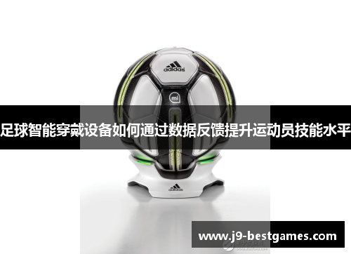 足球智能穿戴设备如何通过数据反馈提升运动员技能水平 足球智能穿戴设备如何通过数据反馈提升运动员技能水平
