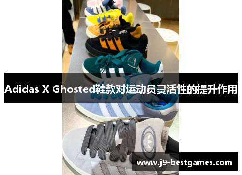 Adidas X Ghosted鞋款对运动员灵活性的提升作用 Adidas X Ghosted鞋款对运动员灵活性的提升作用