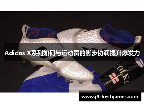 Adidas X系列如何与运动员的脚步协调提升爆发力