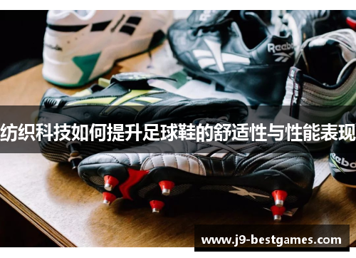 纺织科技如何提升足球鞋的舒适性与性能表现 纺织科技如何提升足球鞋的舒适性与性能表现