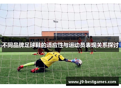 不同品牌足球鞋的适应性与运动员表现关系探讨